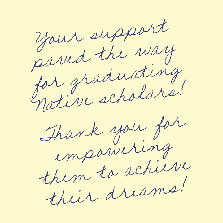 Your support paved the way for graduating native scholars! Thank you for empowering them to achieve their dreams!